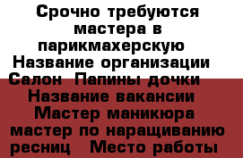 Срочно требуются мастера в парикмахерскую › Название организации ­ Салон,,Папины дочки,, › Название вакансии ­ Мастер маникюра, мастер по наращиванию ресниц › Место работы ­ Город шахты,п.Артем › Возраст от ­ 20 › Возраст до ­ 40 - Ростовская обл. Работа » Вакансии   . Ростовская обл.